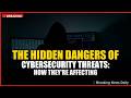 The Hidden Dangers of Cybersecurity Threats: How They're Affecting Your Business