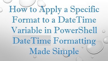 How to Apply a Specific Format to a DateTime Variable in PowerShell DateTime Formatting Made Simple