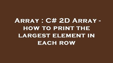Array : C# 2D Array - how to print the largest element in each row