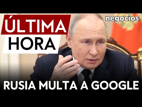 ÚLTIMA HORA | Rusia multa a Google con 50,8 millones por información falsa sobre la guerra