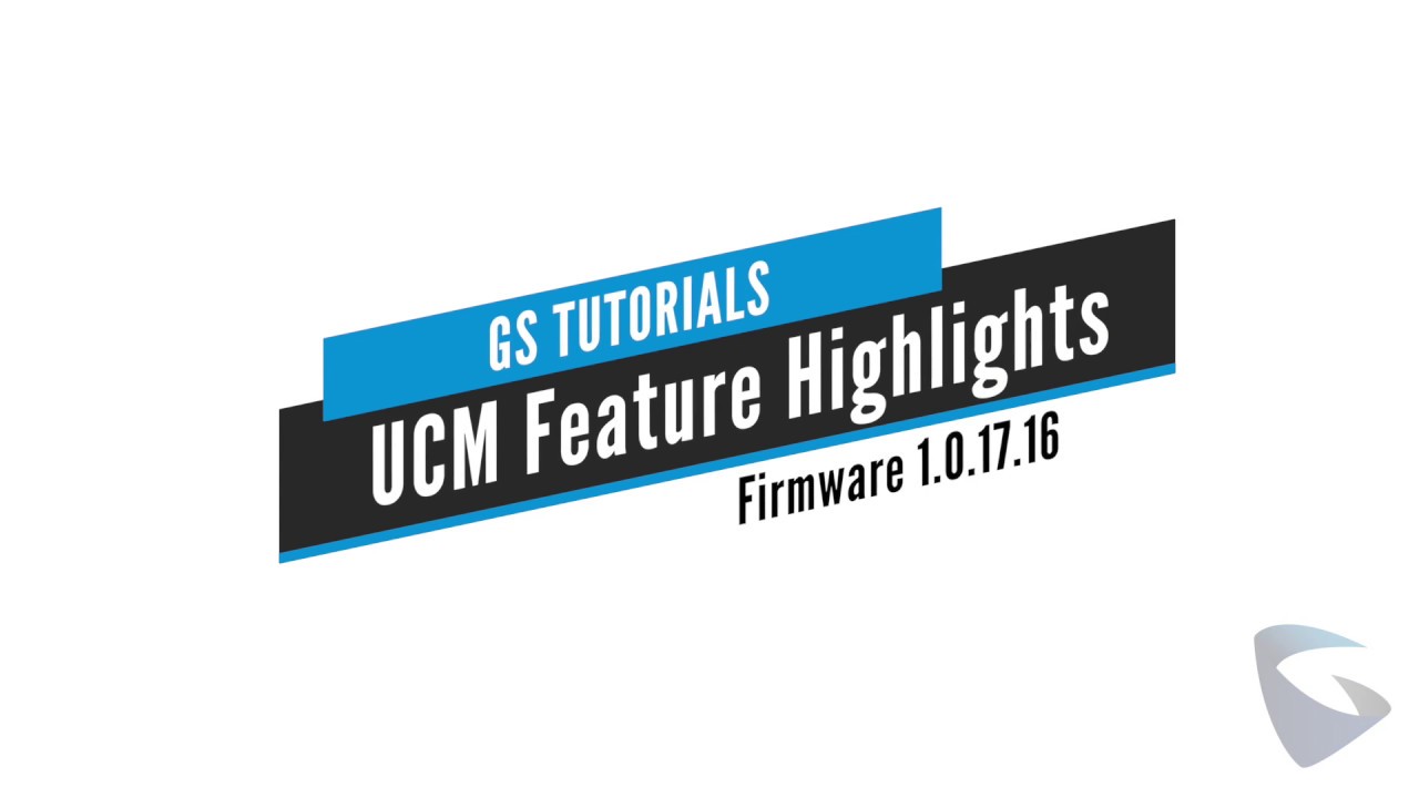 GS Tutorials - UCM Feature Highlights fw 1.0.17.16