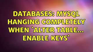 Databases: MySQL Hanging Completely when `ALTER TABLE... ENABLE KEYS`