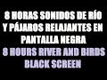 8 horas río y pájaros música para dormir relajante pantalla negra / 8 hours river sound black screen