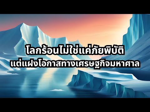 โลกร้อนไม่ใช่แค่ภัยพิบัติ แต่แฝงโอกาสทางเศรษฐกิจมหาศาล