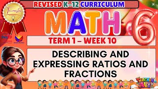 GRADE 6 MATH 6 TERM 1 WEEK 10 REVISED K-12 CURRICULUM DESCRIBING AND EXPRESSING RATIOS AND FRACTIONS