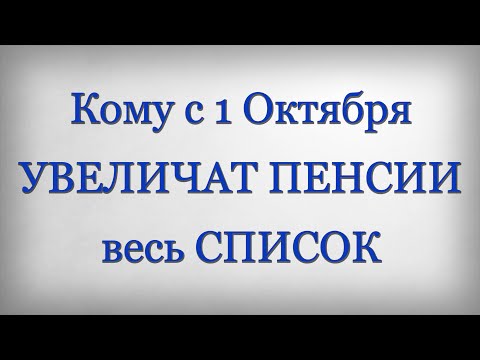 Кому с 1 Октября УВЕЛИЧАТ ПЕНСИИ весь СПИСОК