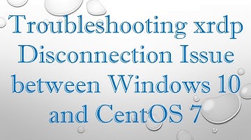 Troubleshooting xrdp Disconnection Issue between Windows 10 and CentOS 7
