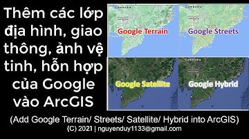 [ArcGIS] Thêm các lớp địa hình, giao thông, ảnh vệ tinh, hỗn hợp của Google (Add Google Tile Layers)