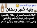 رقيه شهر رمضان لابطال تجديد السحر في رمضان والتحصين الشديد وقطع ارسال الساحر والشياطين وتحرير الجسد