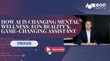 EON-XR Spoken Blog: How AI is Changing Mental Wellness with EON Reality’s Game-Changing Assistant