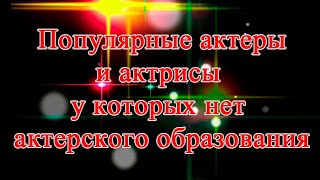 Популярные актеры и актрисы у которых нет актерского образования