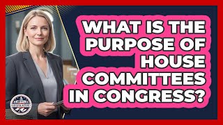 What Is The Purpose Of House Committees In Congress? - Inside the Legislative Branch