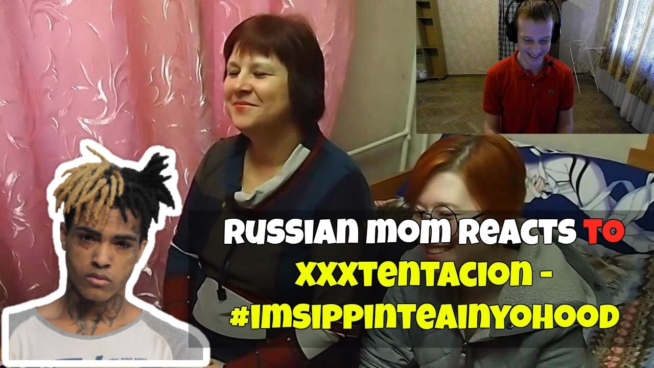 Russian Mom Reacts To Xxxtentacion I M Sippin Tea In Yo Hood Reaction Youtube