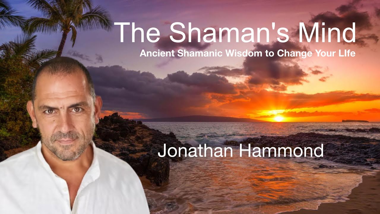 The Shaman's Mind Online with Jonathan Hammond: Ancient Shamanic Wisdom to Change Your Life