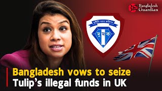 Bangladesh vows to seize Tulip’s illegal funds in UK | Bangladesh Guardian News