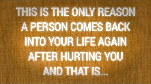 THIS IS THE ONLY REASON A PERSON COMES BACK INTO YOUR LIFE AGAIN AFTER HURTING YOU AND THAT IS...