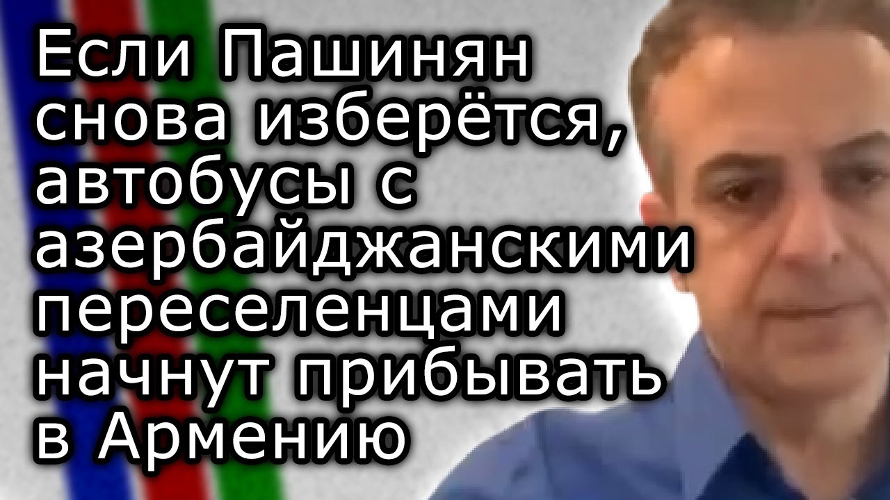 Если Пашинян снова изберётся, переселенцы из Азербайджана начнут прибывать в Армению | АРТУР ХАЧИКЯН