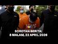 Sorotan Berita: 8 malam, 22 Apr 2026
