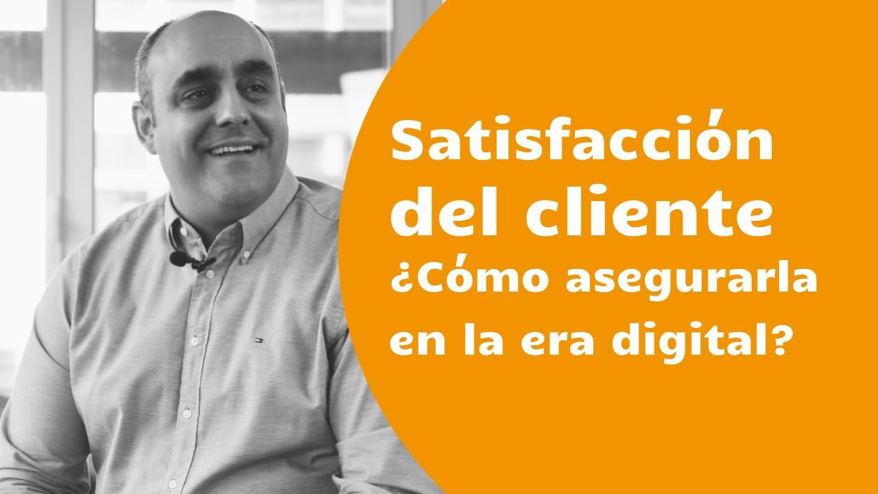 Satisfacción del cliente  ¿Cómo asegurarla en la era digital?