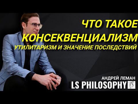 Что такое консеквенциализм и утилитаризм? | Андрей Леман