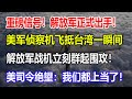 重磅信号！解放军正式出手！美军侦察机飞抵台湾一瞬间，解放军战机立刻群起围攻！美司令绝望：我们都上当了！