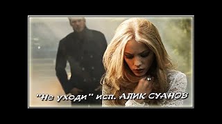 Не Уходи -  Исп.  Алик Суанов