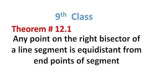 Theorem 12.1, Any point on right bisector of a line segment is equidistant from end point of segment