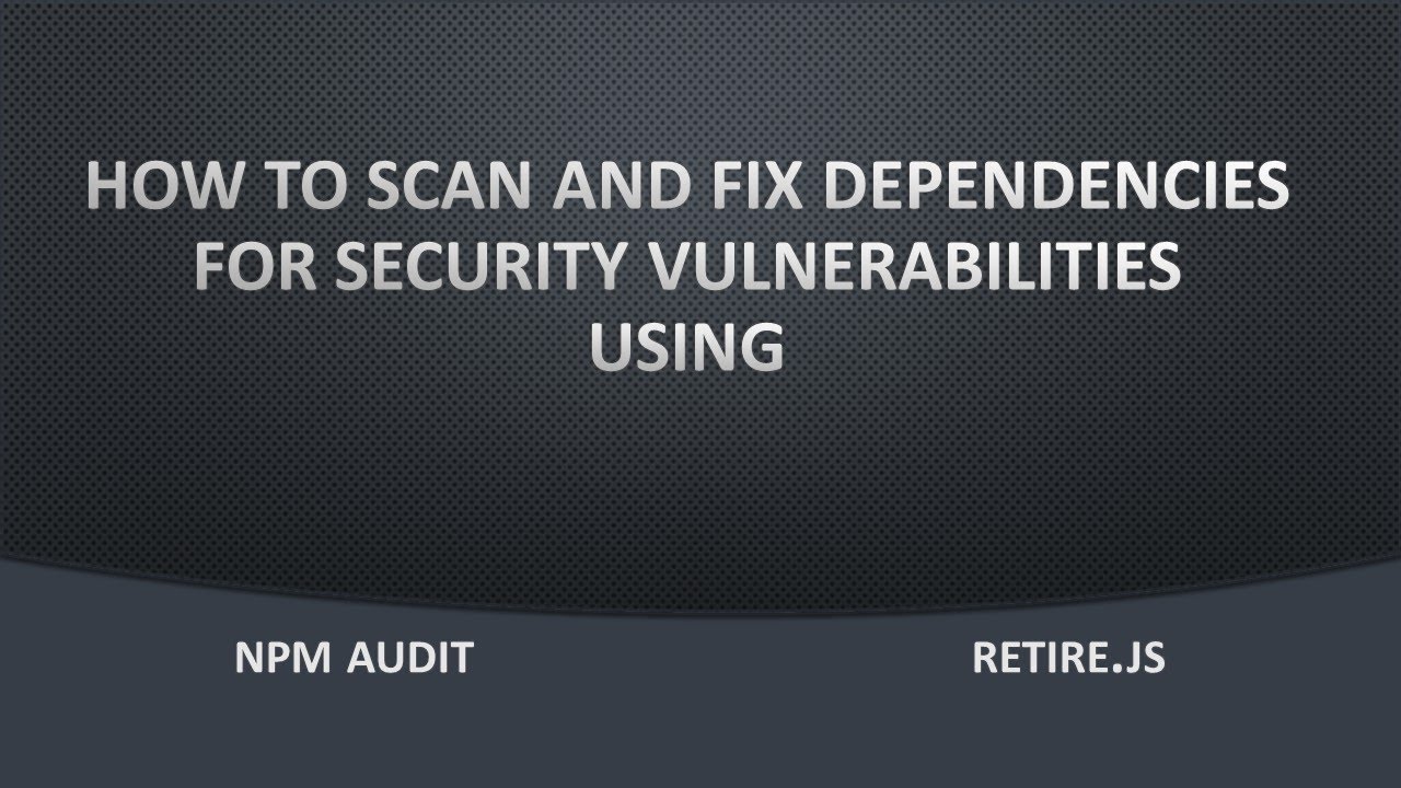 How To Scan, Analyze And Fix Security Vulnerabilities Using Npm Audit \U0026 Retire.Js.