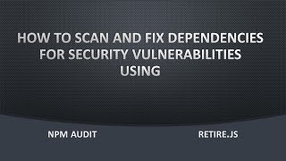 How to Scan, Analyze and Fix Security Vulnerabilities using NPM AUDIT & Retire.js.