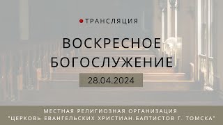 Воскресное богослужение 28.04.2024 Центральная церковь ЕХБ г. Томск