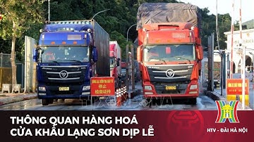 Thông quan hàng hoá cửa khẩu Lạng Sơn dịp lễ | Tin tức mới nhất hôm nay