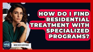 How Do I Find Residential Treatment With Specialized Programs? - Mind Over Substance