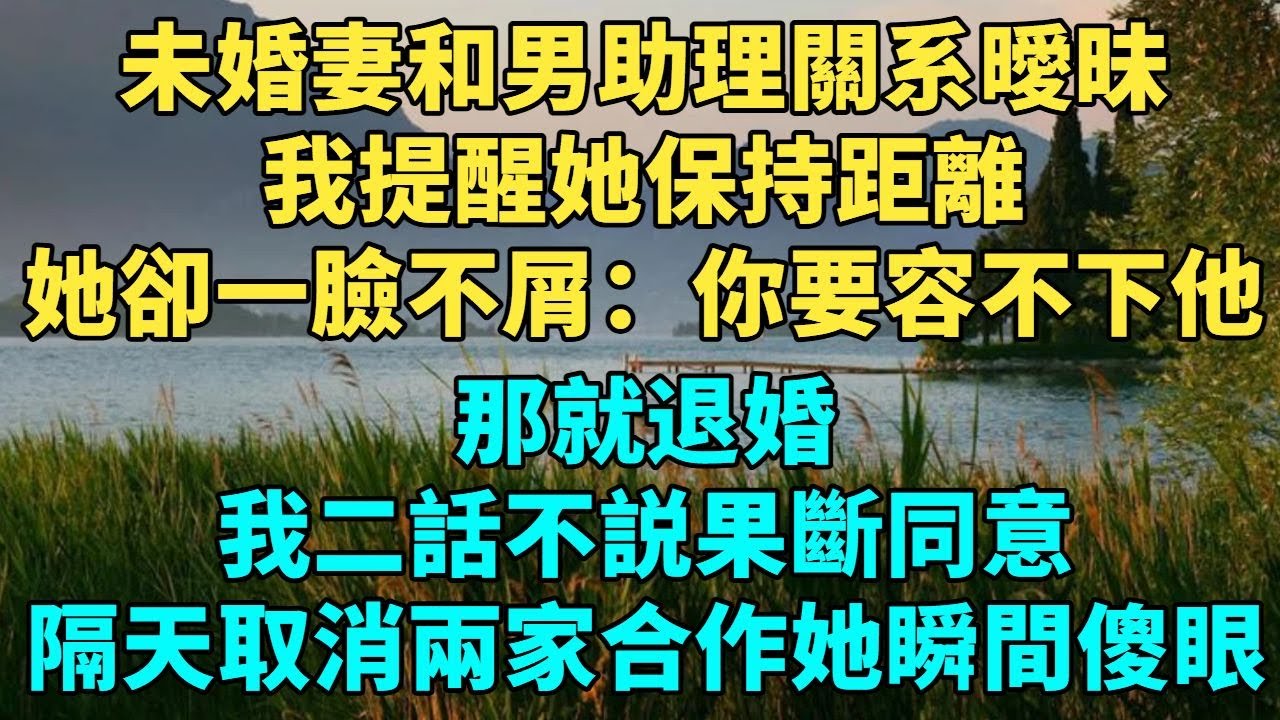 未婚妻和男助理關係曖昧，我提醒她保持距離，她卻一臉不屑：你要是容不下他，那就退婚。我二話不説果斷同意，隔天直接取消兩家合作，她瞬間傻眼#講故事#故事頻道#幸福生活#情感#情感故事#幸福人生#小説