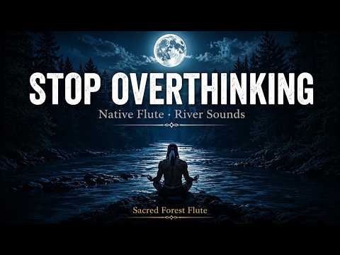Mind Relaxing Instrumental Music • Stop Overthinking with Native Flute & River Sounds (1 Hour)