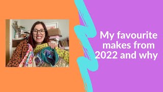 Sharing some of my favourite makes from 2022 and explaining why I love them