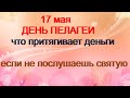 17 мая-ДЕНЬ ПЕЛАГЕИ.Женщина не должна работать.Запреты дня.Народные приметы