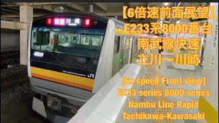 【6倍速前面展望】E233系8000番台 南武線快速 立川〜川崎　[6x speed front view] Nambu Line rapid train Tachikawa-Kawasaki