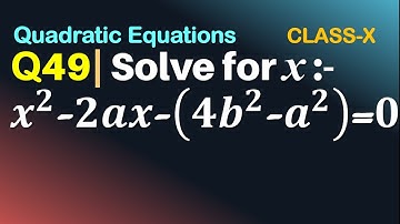 Q49 | Solve for x:  x^2 - 2ax - (4b^2 - a^2) = 0 | Quadratic Eqns | Solve for x: x2-2ax-(4b2-a2)=0