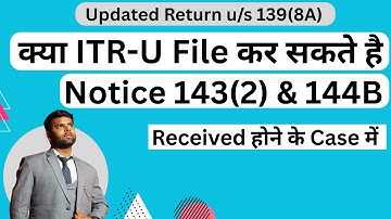 Can ITR-U Updated Return u/s 139(8A) Be Filed After Receiving Notice u/s 143(2) or 144B?