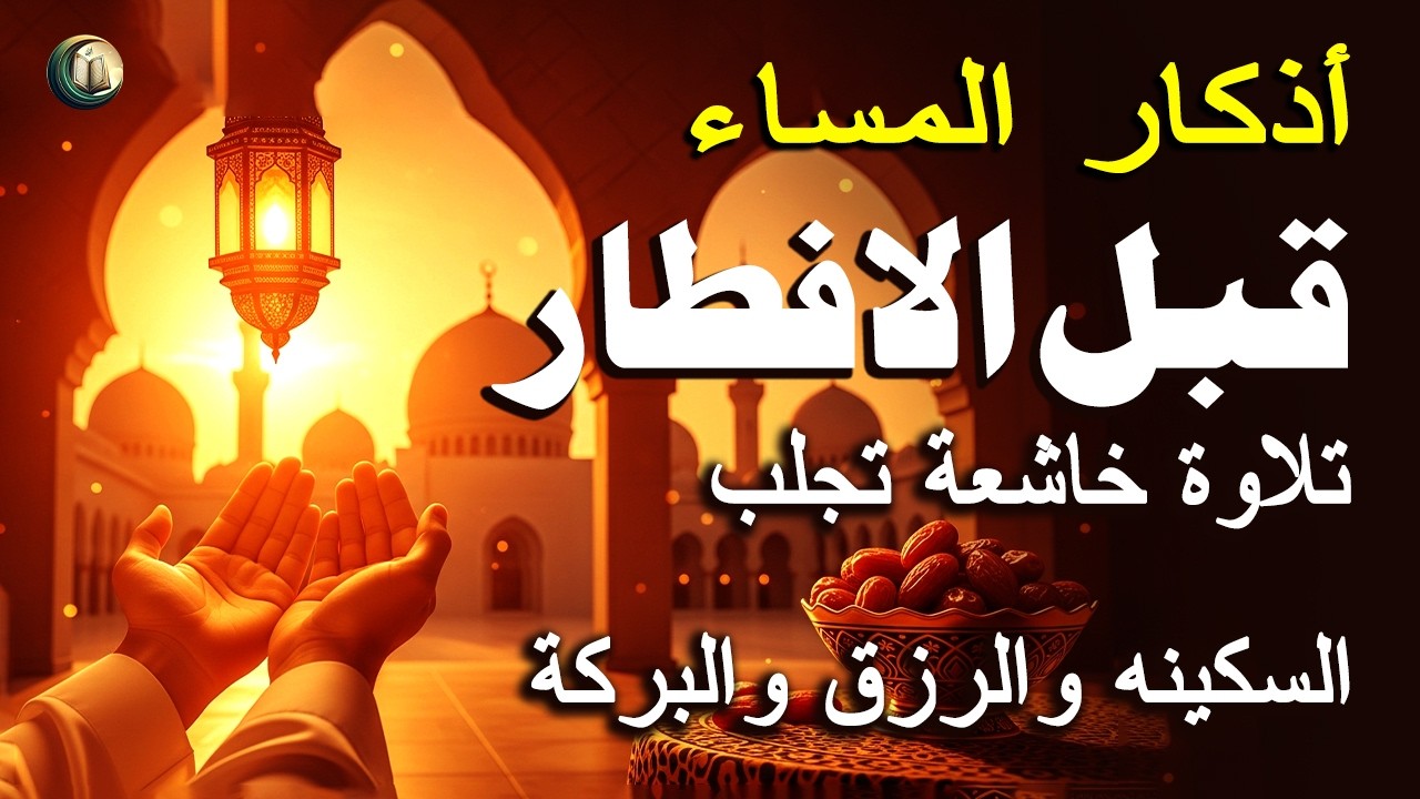 أذكار المساء قبل الافطار  - أفضل ممارسة للسلام والأمن - القارئ علاء عقل Evening Azkar By Alaa Aqel