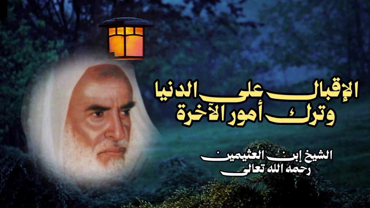 الإقبال على الدنيا وترك أمور الآخرة - الشيخ إبن العثيمين رحمه الله تعالى