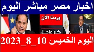 اخبار مصر مباشر اليوم  الخميس 10/ 8/ 2023