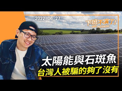 2022.06.27【下班不演了｜朱凱翔】太陽能與石斑魚 台灣人被騙的夠了沒有