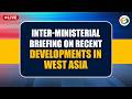 LIVE : Inter-Ministerial Briefing on Recent Developments in West Asia | 23rd April 2026