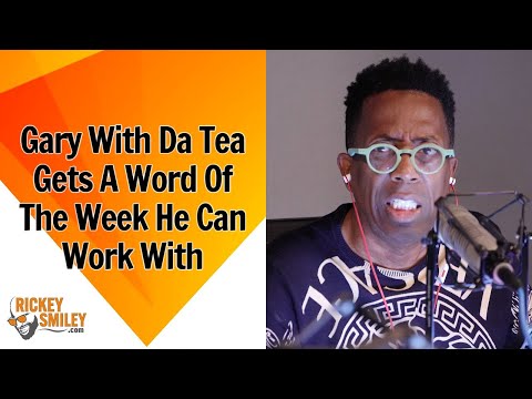 Gary With Da Tea Gets A Word Of The Week He Can Work With!