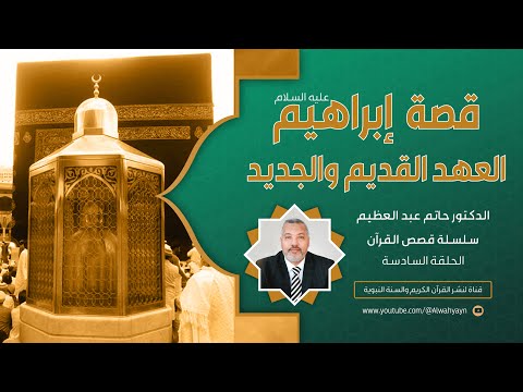 ٦ قصص القرآن قصة ابراهيم عليه السلام في العهد القديم والعهد الجديد
