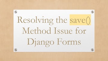 Resolving the save() Method Issue for Django Forms