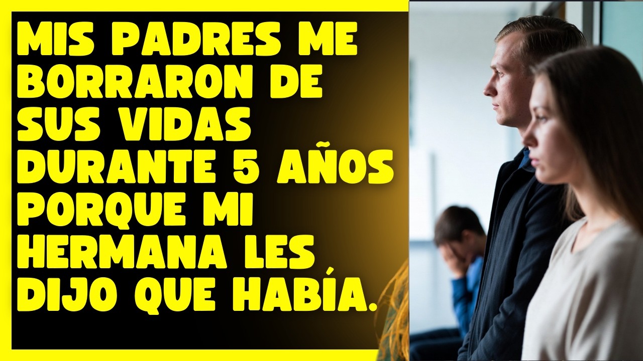 Mis padres me borraron de sus vidas durante 5 años porque mi hermana les dijo que había.