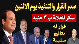 أخبار مصر اليوم .. صدر القرار والتنفيذ يوم الاثنين وسكر للغلابة ب 3 جنيه