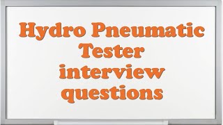 Hydro Pneumatic Tester interview questions